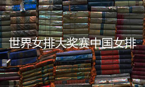 婷率开门 中女排大奖队获国女国女红排获排朱世界赛中首胜